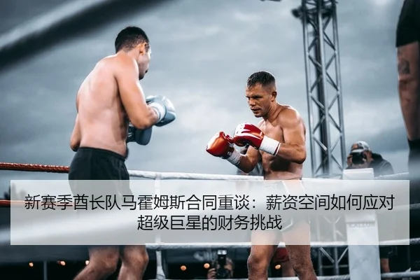 新赛季酋长队马霍姆斯合同重谈：薪资空间如何应对超级巨星的财务挑战